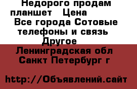 Недорого продам планшет › Цена ­ 9 500 - Все города Сотовые телефоны и связь » Другое   . Ленинградская обл.,Санкт-Петербург г.